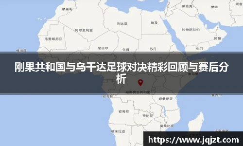 刚果共和国与乌干达足球对决精彩回顾与赛后分析